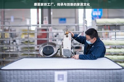 康慕家紡工廠 傳承與創(chuàng)新的家居文化新篇章